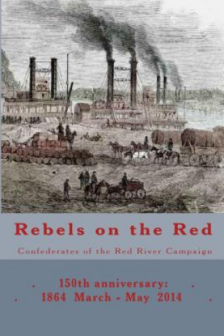 Book Rebels on the Red: Confederates of the Red River Campaign: 150th anniversary: 1864 March - May 2014 Portraits in Uniform Randy Decuir