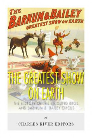 Buch The Greatest Show on Earth: The History of the Ringling Bros. and Barnum & Bailey Circus Charles River Editors