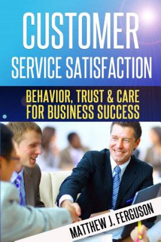 Kniha Customer Service Satisfaction: Behavior, Trust and Care For Business Success Matthew J Ferguson