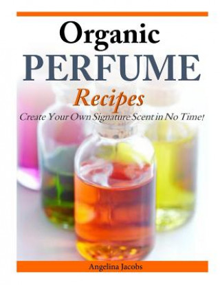 Kniha Organic Perfume Recipes: Create Your Own Signature Scent in no time! Angelina Jacobs
