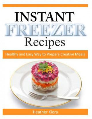 Kniha Instant Freezer Recipes: Healthy and Easy Way to Prepare Creative Meals Heather Kiera