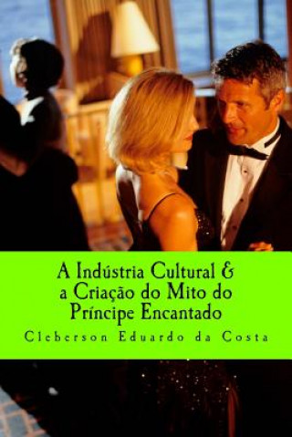 Libro industria Cultural & a Criacao do mito do Principe encantado Cleberson Eduardo Da Costa