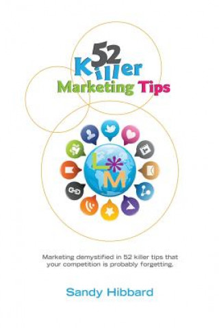 Kniha 52 Killer Marketing Tips: Marketing demystified in 52 killer tips that your competition is probably forgetting about. MS Sandy L Hibbard