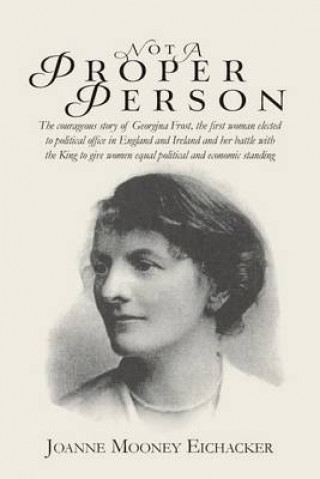 Книга Not A Proper Person: The courageous story of Georgina Frost, the first woman elected to political office in England and Ireland and her bat Joanne Mooney Eichacker