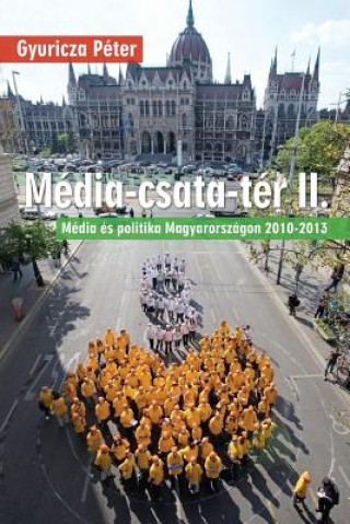 Carte Média-Csata-Tér II.: Média És Politika Magyarországon 2010-2013 Peter Gyuricza