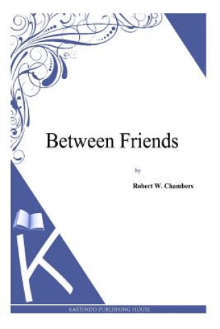 Kniha Between Friends Robert W Chambers