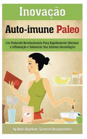 Kniha Inovacao Auto-immune Paleo: Um Protocolo Revolucionario Para Rapidamente Diminuir a Inflamacao e Balancear Seu Sistema Imunologico Anne Angelone
