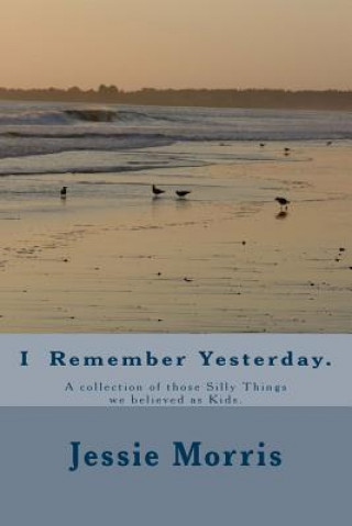 Kniha I Remember Yesterday.: A collection of those Silly Things we believed as Kids. Rev Jessie Morris