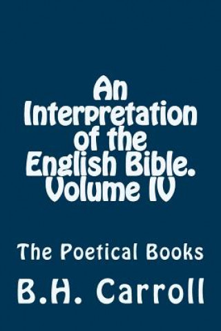 Kniha An Interpretation of the English Bible. Volume IV.: The Poetical Books B H Carroll