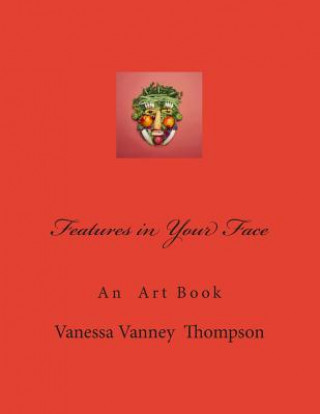 Kniha Features in Your Face: An Art Book MS Vanessa Vanney Thompson