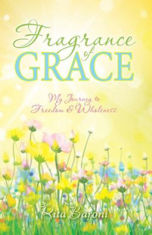 Könyv Fragrance of Grace: My Journey to Freedom and Wholeness Rita Baroni