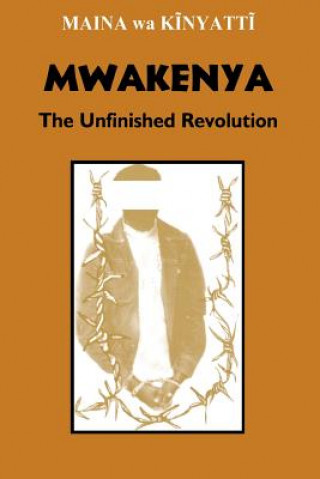 Kniha Mwakenya: The Unfinished Revolution Maina Wa Kinyatti