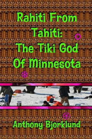 Книга Rahiti From Tahiti: The Tiki God Of Minnesota Anthony Bjorklund