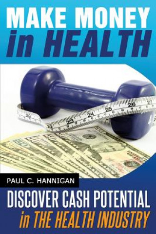 Kniha Make Money in Health: Discover Huge Cash Potential In The Health Industry Paul C Hannigan