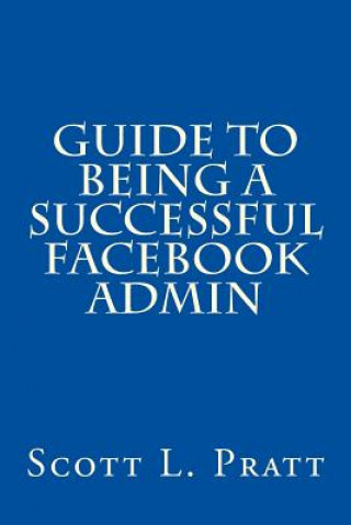 Könyv Guide to Being a Successful Facebook Admin Scott L Pratt