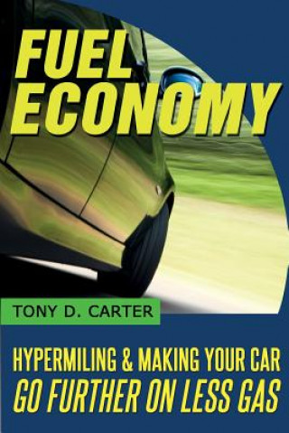 Kniha Fuel Economy: Hypermiling and Making Your Car Go Further on Less Gas Tony D Carter