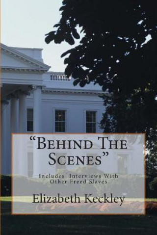 Carte Behind The Scenes: Thirty Years A Slave, And Four Years In The White House Elizabeth Keckley