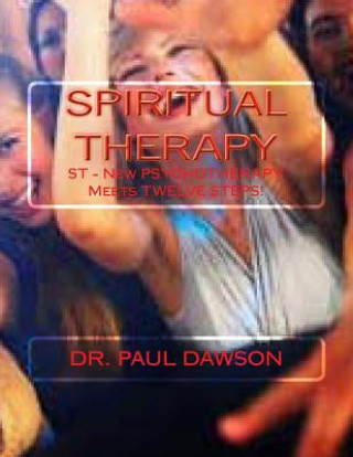 Book Spiritual Therapy: ST - New PSYCHOTHERAPY Meets TWELVE STEPS! Dr Paul Dawson