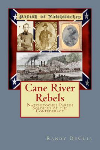 Kniha Cane River Rebels: Natchitoches Parish Soldiers of the Confederacy Randy Decuir