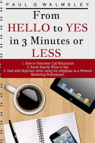 Könyv From HELLO To YES in 3 Minutes or LESS: How to Overcome Call Reluctance, Know Exactly What to Say and Deal with Rejection when using the telephone as Paul G Walmsley