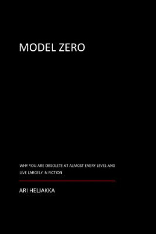 Książka Model Zero: Why You Are Obsolete at Almost Every Level and Live Largely in Fiction Ari Heljakka