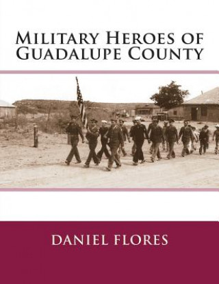 Книга Military Heroes of Guadalupe County Daniel B Flores