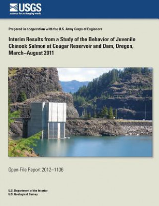 Knjiga Interim Results from a Study of the Behavior of Juvenile Chinook Salmon at Cougar Reservoir and Dam, Oregon, March?August 2011 U S Department of the Interior