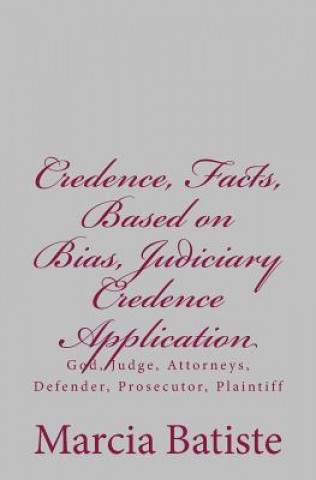 Könyv Credence, Facts, Based on Bias, Judiciary Credence Application: God, Judge, Attorneys, Defender, Prosecutor, Plaintiff Marcia Batiste Smith Wilson