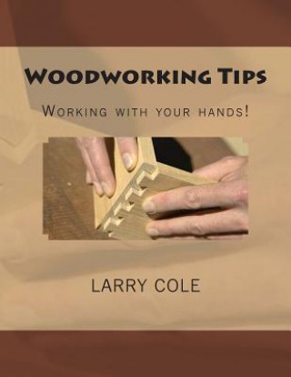 Könyv Woodworking Tips: Working with your hands! Larry Cole