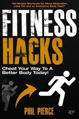 Kniha Fitness Hacks: Cheat Your Way to a Better Body Today!: 50 Simple Shortcuts, Tips and Tricks to Lose weight, Build Muscle and Get Fit Phil Pierce