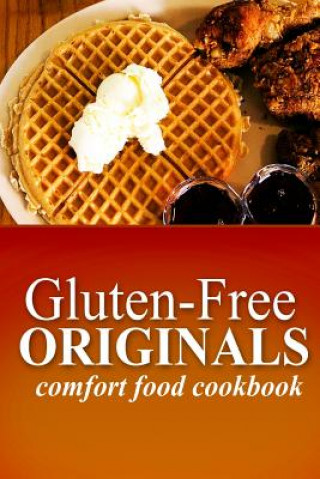 Könyv Gluten-Free Originals - Comfort Food Cookbook: (Practical and Delicious Gluten-Free, Grain Free, Dairy Free Recipes) Gluten Free Originals