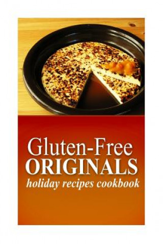 Livre Gluten-Free Originals - Holiday Recipes Cookbook: (Practical and Delicious Gluten-Free, Grain Free, Dairy Free Recipes) Gluten Free Originals