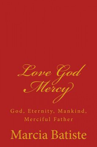 Kniha Love God Mercy: God, Eternity, Mankind, Merciful Father Marcia Batiste