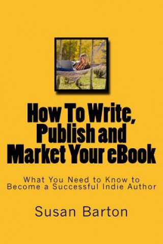 Książka How To Write, Publish and Market Your eBook: What You Need to Know to Become a Successful Indie Author Susan E Barton