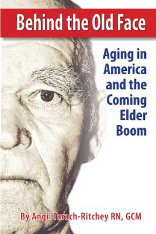 Kniha Behind the Old Face: Aging in America and the Coming Elder Boom Gcm Angil Tarach-Ritchey Rn