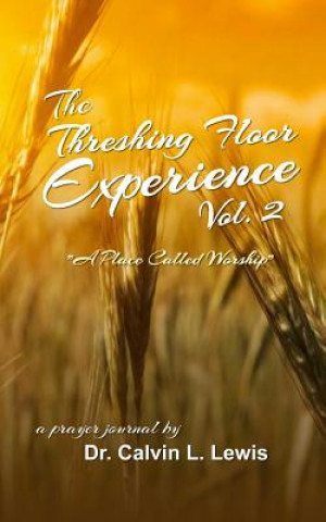 Kniha The Threshing Floor Experience Volume 2: A Place called Worship Dr Calvin L Lewis