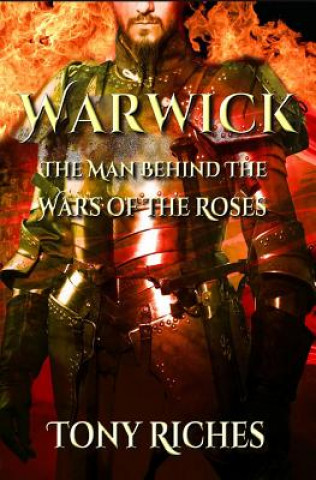 Knjiga Warwick: The Man Behind The Wars of the Roses Tony Riches