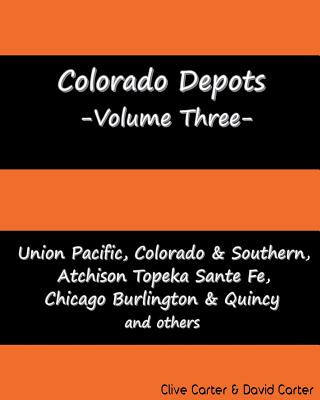 Knjiga Colorado Depots - Volume Three: Union Pacific, Colorado & Southern, Atchenson Topeka Santa Fe, Chicago Burlington & Quincy and others. Clive S Carter