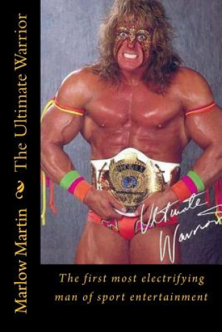Kniha The Ultimate Warrior: The first most electrifying man of sport entertainment Marlow Jermaine Martin