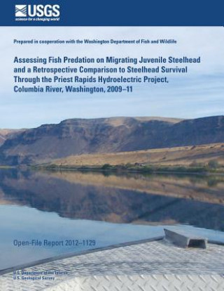 Kniha Assessing Fish Predation on Migrating Juvenile Steelhead and a Retrospective Comparison to Steelhead Survival Through the Priest Rapids Hydroelectric U S Department of the Interior