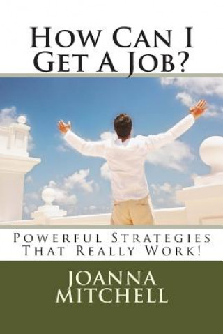 Kniha How Can I Get A Job?: Powerful Strategies That Really Work! Joanna M Mitchell