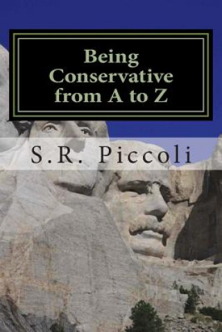 Carte Being Conservative from A to Z: An Anthology and Guide for Busy Conservative-Minded People S R Piccoli