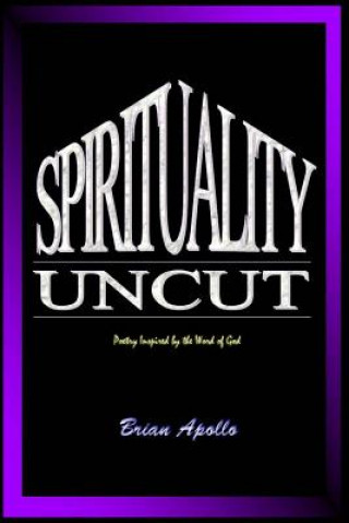 Kniha Spirituality Uncut: Poetry inspired by the Word of God Brian Apollo