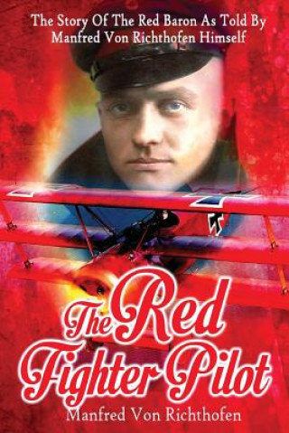 Könyv The Red Fighter Pilot: The Story Of The Red Baron As Told By Manfred Von Richthofen Himself Manfred von Richthofen