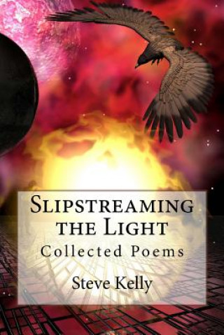 Knjiga Slipstreaming the Light: Collected Poems Steven John Kelly
