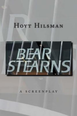 Könyv Bear Stearns: a screenplay by Hoyt Hilsman Hoyt Hilsman