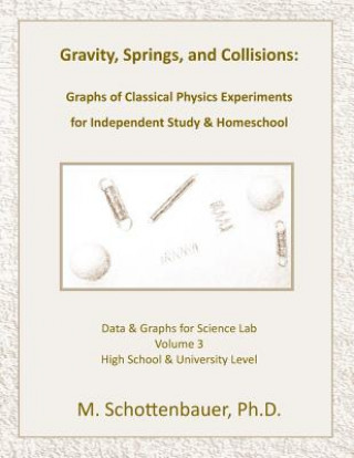 Книга Gravity, Springs, and Collisions: Volume 3: Graphs from Classical Physics Experiments of Force, Momentum, and Energy for Independent Study & Homeschoo M Schottenbauer