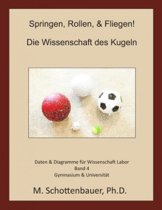 Könyv Springen, Rollen, & Fliegen: Die Wissenschaft des Kugeln: Band 4: Daten & Diagramme für Wissenschaft Labor M Schottenbauer