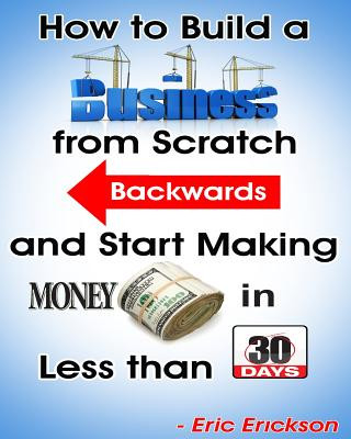 Kniha How to Build a Business from Scratch Backwards and Start Making Money in less than 30 days Eric Erickson