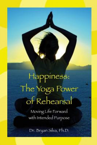 Libro Happiness: The Yoga Power of Rehearsal: Moving Life Forward with Intended Purpose Dr Bryan Silva Ph D